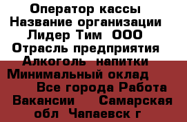 Оператор кассы › Название организации ­ Лидер Тим, ООО › Отрасль предприятия ­ Алкоголь, напитки › Минимальный оклад ­ 23 000 - Все города Работа » Вакансии   . Самарская обл.,Чапаевск г.